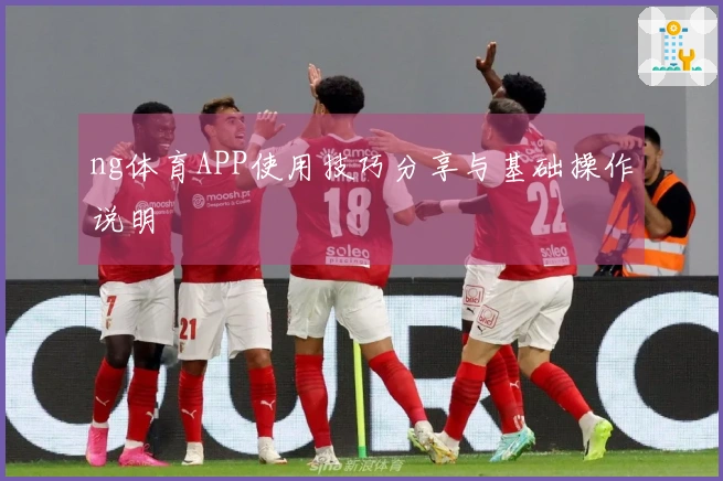 ng体育APP使用技巧分享与基础操作说明