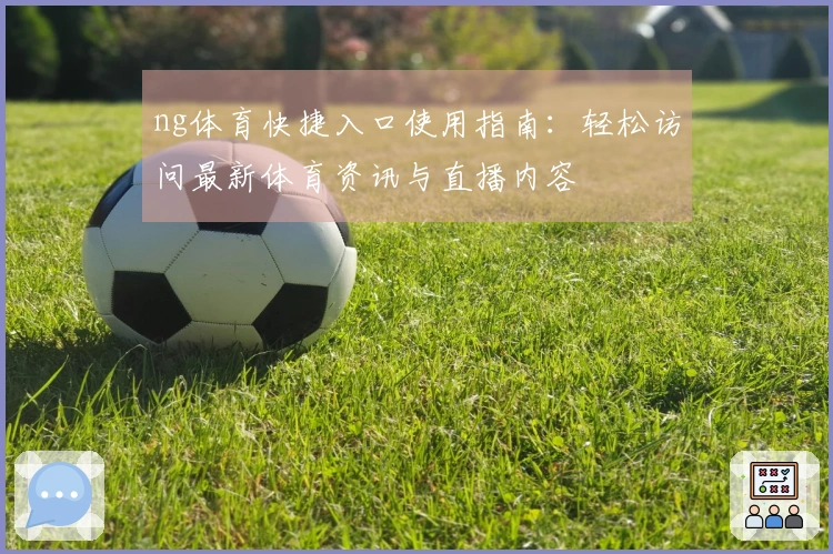 ng体育快捷入口使用指南：轻松访问最新体育资讯与直播内容