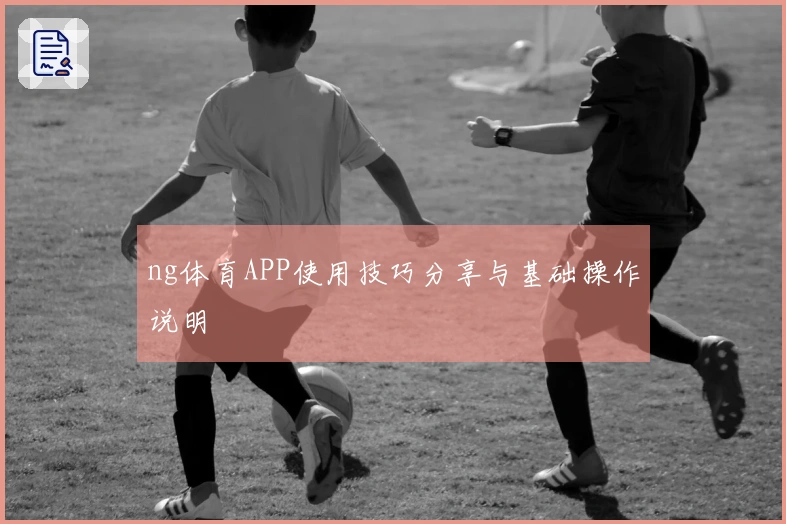 ng体育APP使用技巧分享与基础操作说明