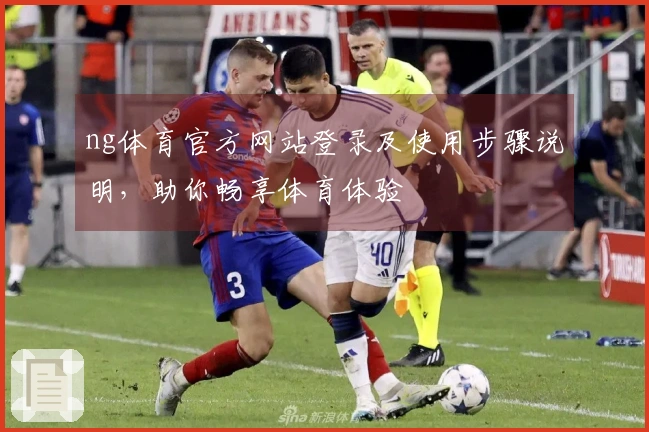 ng体育官方网站登录及使用步骤说明，助你畅享体育体验