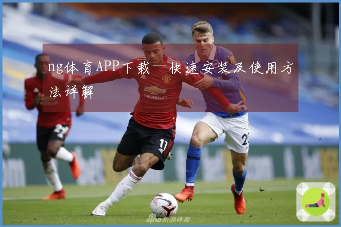 ng体育APP下载—快速安装及使用方法详解