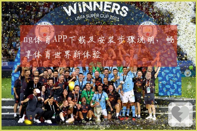 ng体育APP下载及安装步骤说明，畅享体育世界新体验