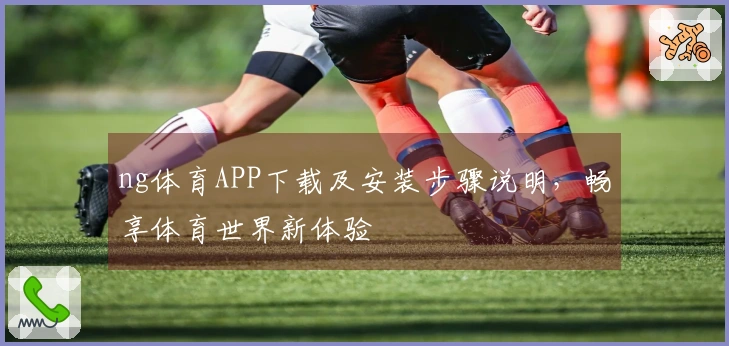 ng体育APP下载及安装步骤说明，畅享体育世界新体验