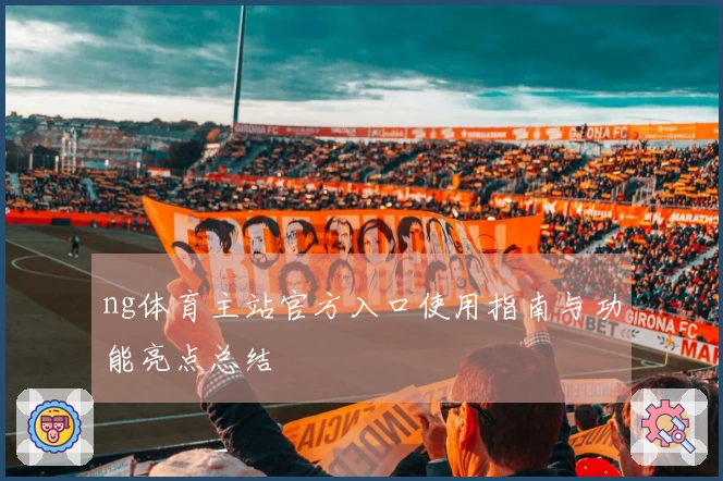 ng体育主站官方入口使用指南与功能亮点总结