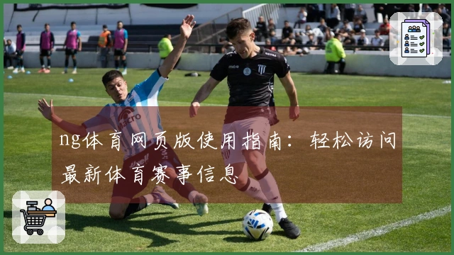 ng体育网页版使用指南:轻松访问最新体育赛事信息