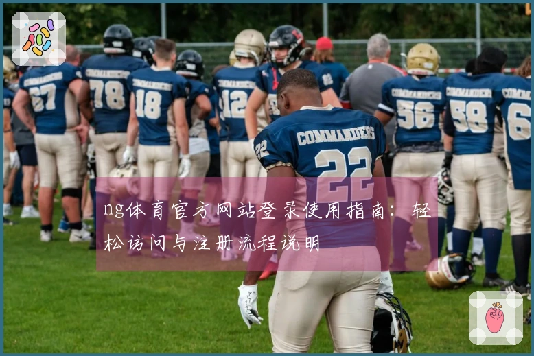 ng体育官方网站登录使用指南：轻松访问与注册流程说明